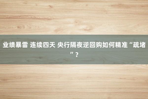 业绩暴雷 连续四天 央行隔夜逆回购如何精准“疏堵”？