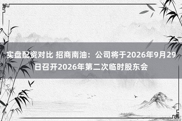 实盘配资对比 招商南油：公司将于2026年9月29日召开2026年第二次临时股东会