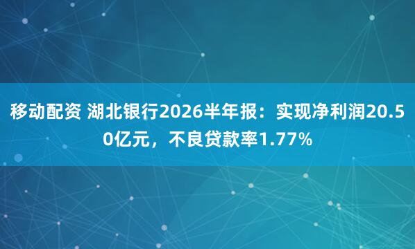 移动配资 湖北银行2026半年报：实现净利润20.50亿元，不良贷款率1.77%