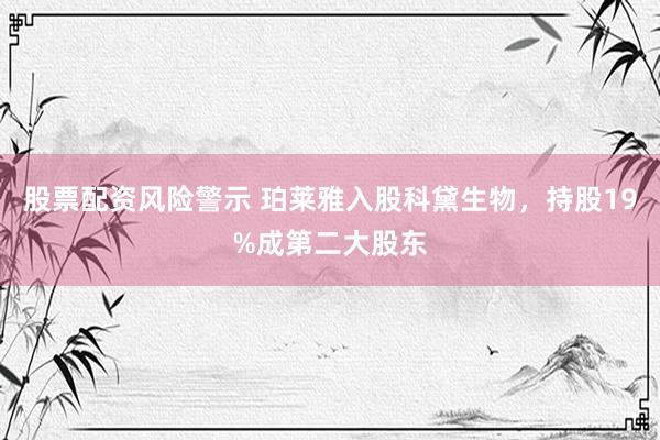 股票配资风险警示 珀莱雅入股科黛生物，持股19%成第二大股东