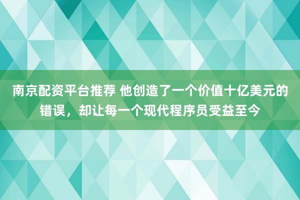 南京配资平台推荐 他创造了一个价值十亿美元的错误，却让每一个现代程序员受益至今