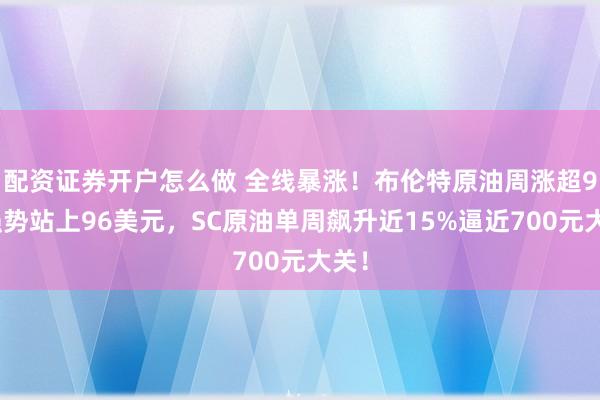 配资证券开户怎么做 全线暴涨！布伦特原油周涨超9%强势站上96美元，SC原油单周飙升近15%逼近700元大关！