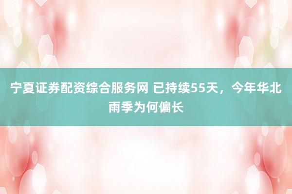 宁夏证券配资综合服务网 已持续55天，今年华北雨季为何偏长