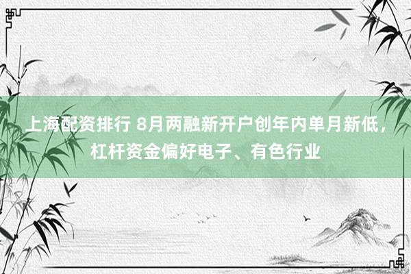 上海配资排行 8月两融新开户创年内单月新低，杠杆资金偏好电子、有色行业