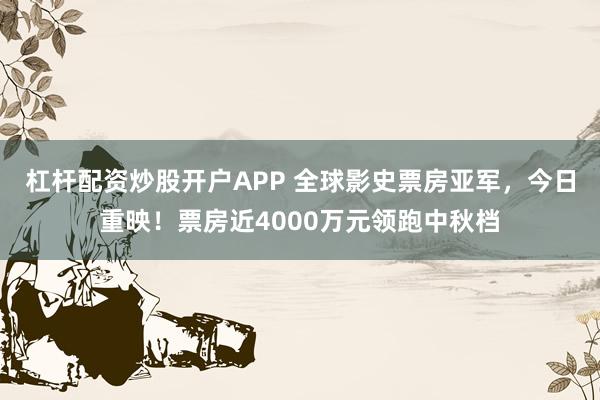 杠杆配资炒股开户APP 全球影史票房亚军，今日重映！票房近4000万元领跑中秋档