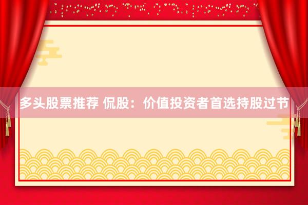 多头股票推荐 侃股：价值投资者首选持股过节