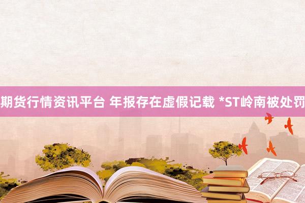 期货行情资讯平台 年报存在虚假记载 *ST岭南被处罚