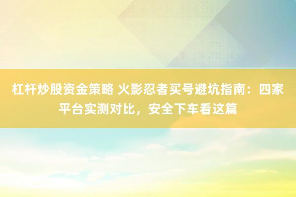 杠杆炒股资金策略 火影忍者买号避坑指南：四家平台实测对比，安全下车看这篇