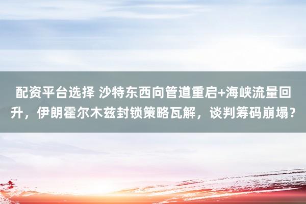 配资平台选择 沙特东西向管道重启+海峡流量回升，伊朗霍尔木兹封锁策略瓦解，谈判筹码崩塌？