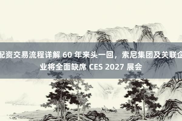 配资交易流程详解 60 年来头一回，索尼集团及关联企业将全面缺席 CES 2027 展会