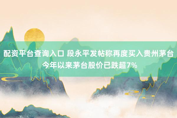 配资平台查询入口 段永平发帖称再度买入贵州茅台 今年以来茅台股价已跌超7%