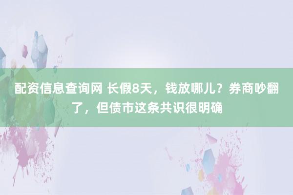 配资信息查询网 长假8天，钱放哪儿？券商吵翻了，但债市这条共识很明确