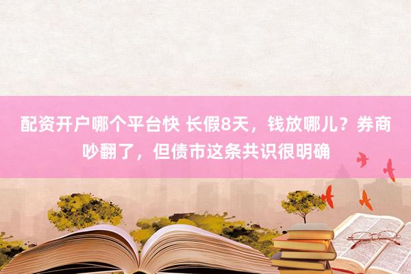 配资开户哪个平台快 长假8天，钱放哪儿？券商吵翻了，但债市这条共识很明确