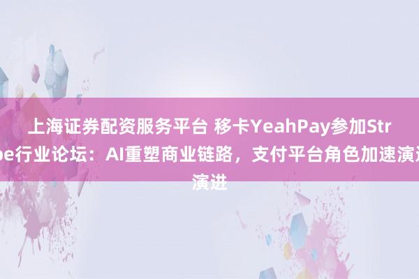 上海证券配资服务平台 移卡YeahPay参加Stripe行业论坛：AI重塑商业链路，支付平台角色加速演进