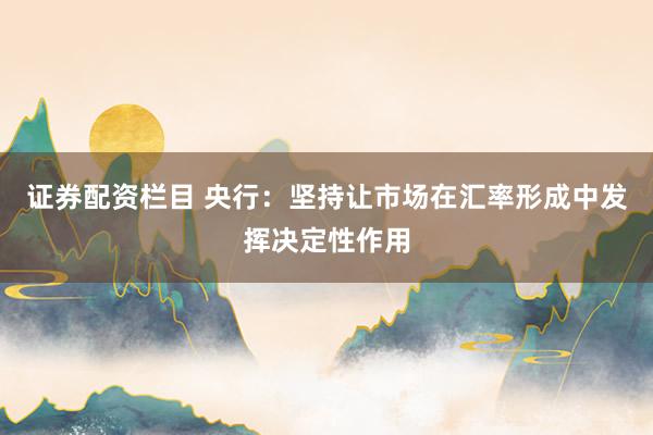 证券配资栏目 央行:坚持让市场在汇率形成中发挥决定性作用