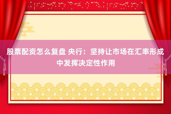 股票配资怎么复盘 央行：坚持让市场在汇率形成中发挥决定性作用