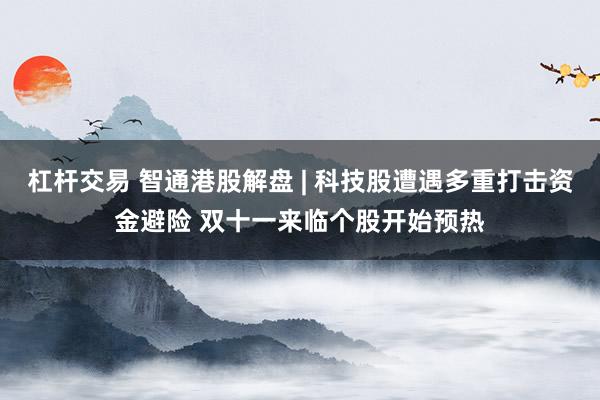 杠杆交易 智通港股解盘 | 科技股遭遇多重打击资金避险 双十一来临个股开始预热