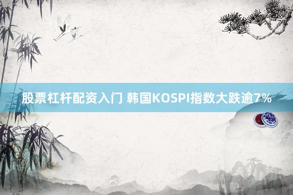 股票杠杆配资入门 韩国KOSPI指数大跌逾7%