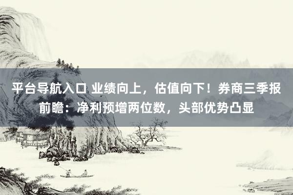 平台导航入口 业绩向上，估值向下！券商三季报前瞻：净利预增两位数，头部优势凸显