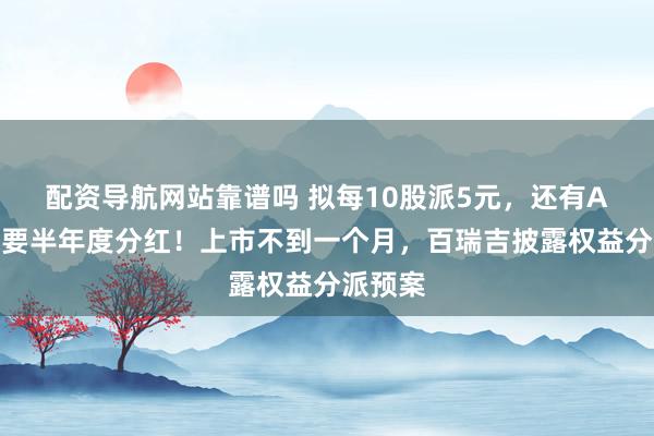 配资导航网站靠谱吗 拟每10股派5元，还有A股公司要半年度分红！上市不到一个月，百瑞吉披露权益分派预案