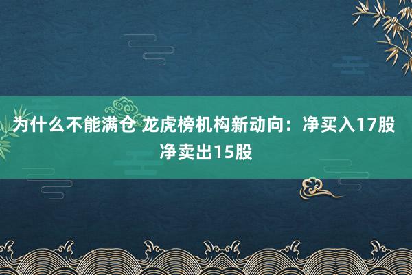 为什么不能满仓 龙虎榜机构新动向：净买入17股 净卖出15股