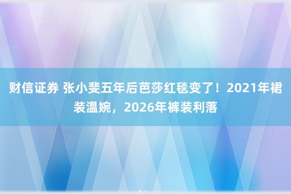 财信证券 张小斐五年后芭莎红毯变了！2021年裙装温婉，2026年裤装利落