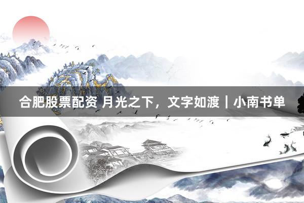 合肥股票配资 月光之下，文字如渡｜小南书单