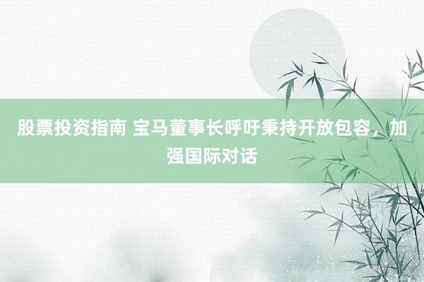 股票投资指南 宝马董事长呼吁秉持开放包容，加强国际对话