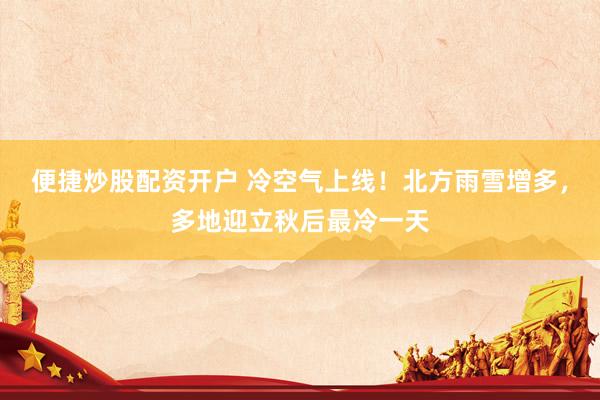 便捷炒股配资开户 冷空气上线！北方雨雪增多，多地迎立秋后最冷一天